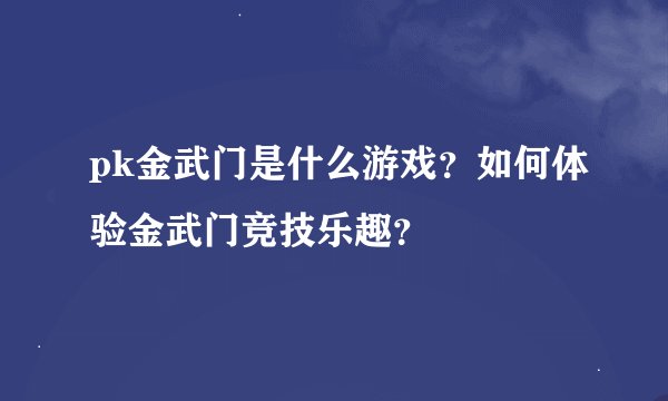 pk金武门是什么游戏？如何体验金武门竞技乐趣？