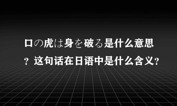 口の虎は身を破る是什么意思？这句话在日语中是什么含义？