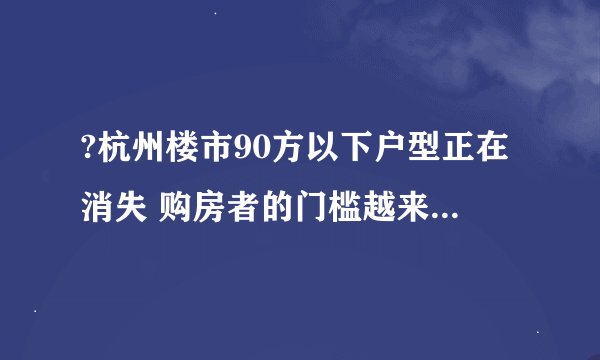 ?杭州楼市90方以下户型正在消失 购房者的门槛越来越高了？