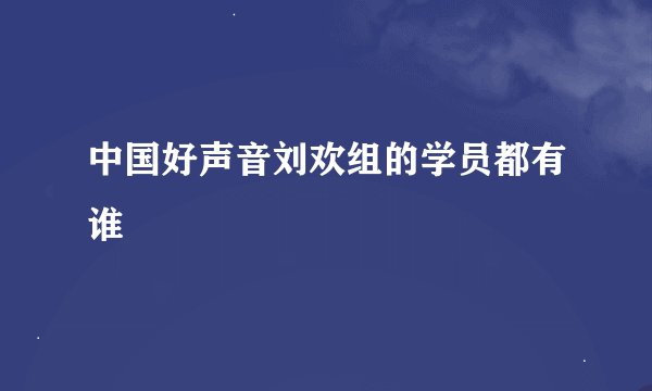 中国好声音刘欢组的学员都有谁