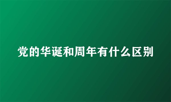 党的华诞和周年有什么区别