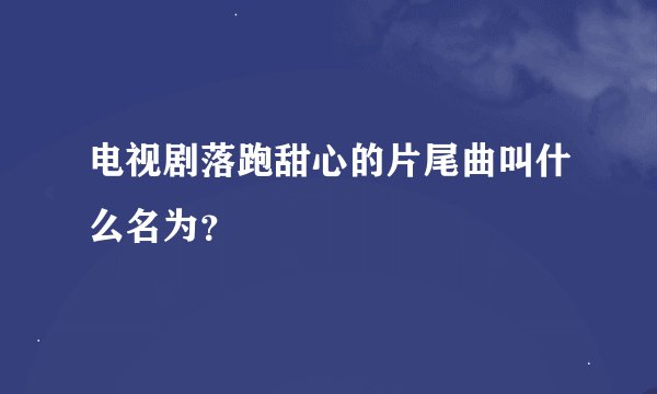 电视剧落跑甜心的片尾曲叫什么名为？