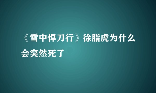 《雪中悍刀行》徐脂虎为什么会突然死了
