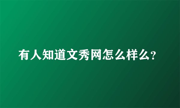 有人知道文秀网怎么样么？