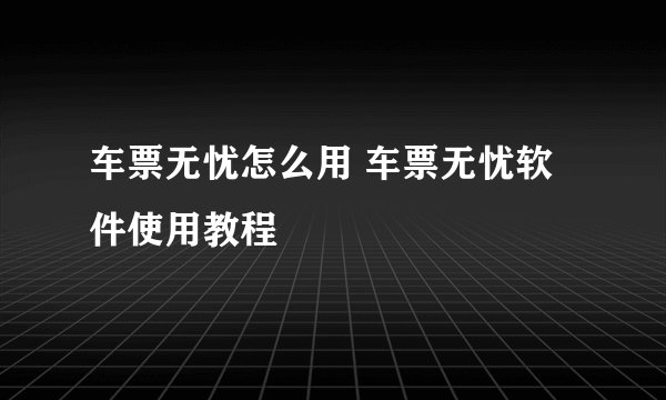 车票无忧怎么用 车票无忧软件使用教程