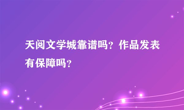 天阅文学城靠谱吗？作品发表有保障吗？