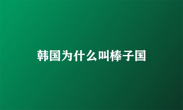 韩国为什么叫棒子国