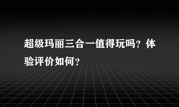 超级玛丽三合一值得玩吗？体验评价如何？