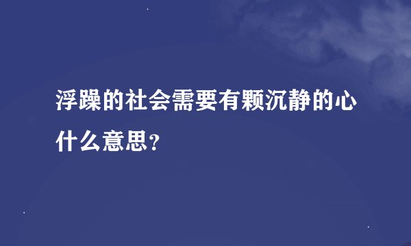 浮躁的社会需要有颗沉静的心什么意思？