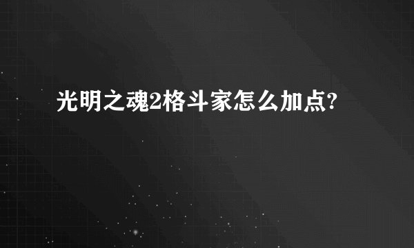 光明之魂2格斗家怎么加点?