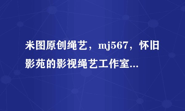 米图原创绳艺，mj567，怀旧影苑的影视绳艺工作室是否合法？