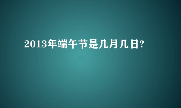 2013年端午节是几月几日?