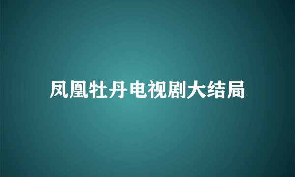 凤凰牡丹电视剧大结局