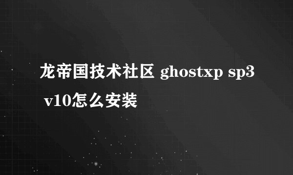 龙帝国技术社区 ghostxp sp3 v10怎么安装