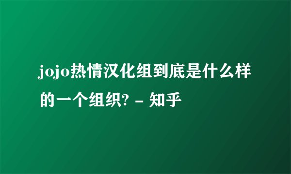jojo热情汉化组到底是什么样的一个组织? - 知乎