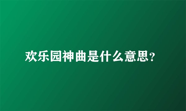 欢乐园神曲是什么意思？