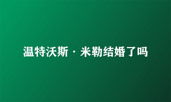 温特沃斯·米勒结婚了吗