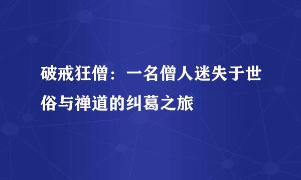 破戒狂僧：一名僧人迷失于世俗与禅道的纠葛之旅