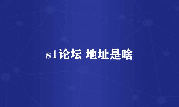 s1论坛 地址是啥