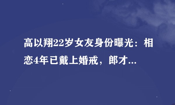 高以翔22岁女友身份曝光：相恋4年已戴上婚戒，郎才女貌，今却天人永隔