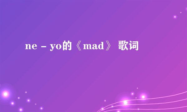 ne - yo的《mad》 歌词