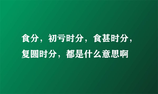 食分,初亏时分,食甚时分,复圆时分,都是什么意思啊