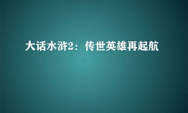 大话水浒2：传世英雄再起航