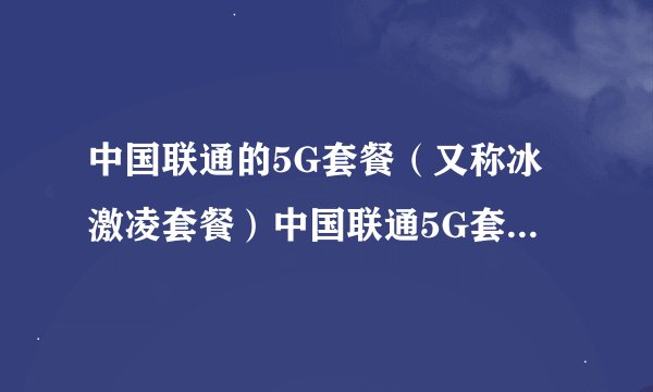 中国联通的5G套餐（又称冰激凌套餐）中国联通5G套餐资费一览表