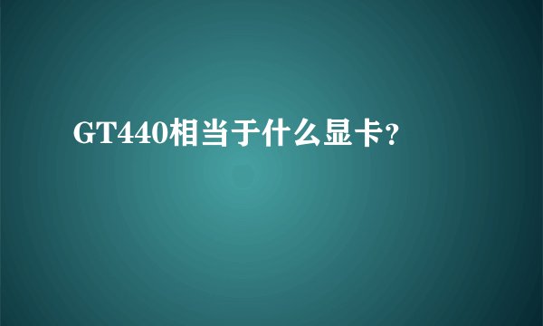 GT440相当于什么显卡？