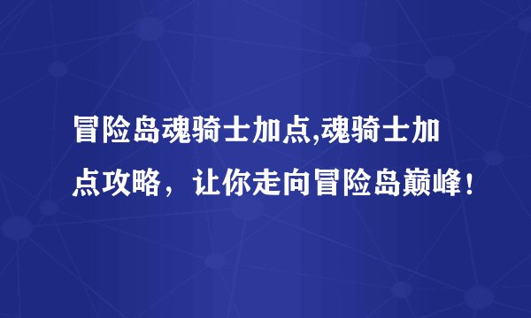 冒险岛魂骑士加点,魂骑士加点攻略，让你走向冒险岛巅峰！