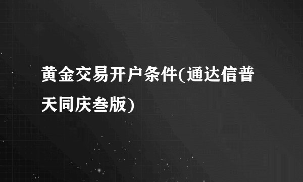黄金交易开户条件(通达信普天同庆叁版)