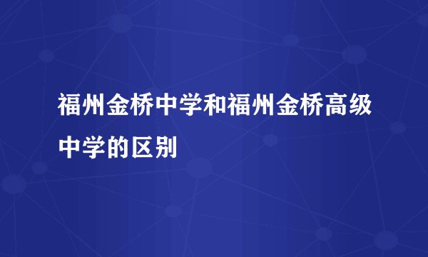 福州金桥中学和福州金桥高级中学的区别