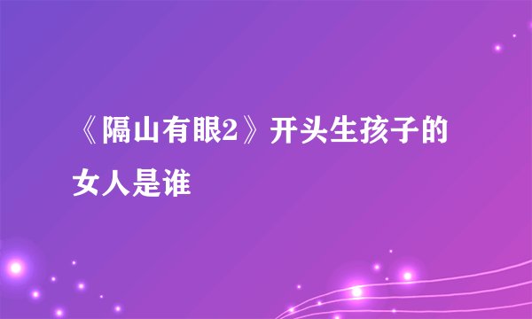 《隔山有眼2》开头生孩子的女人是谁