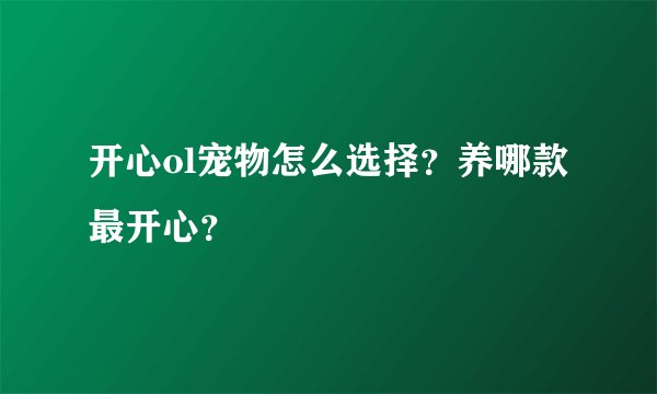 开心ol宠物怎么选择？养哪款最开心？