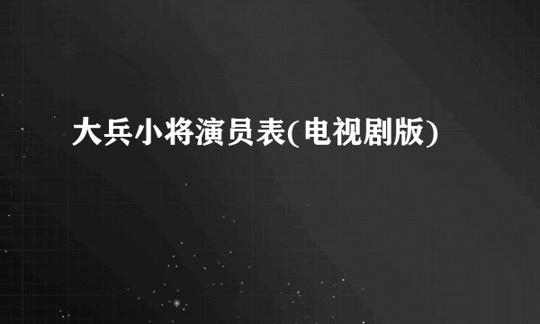 大兵小将演员表(电视剧版)