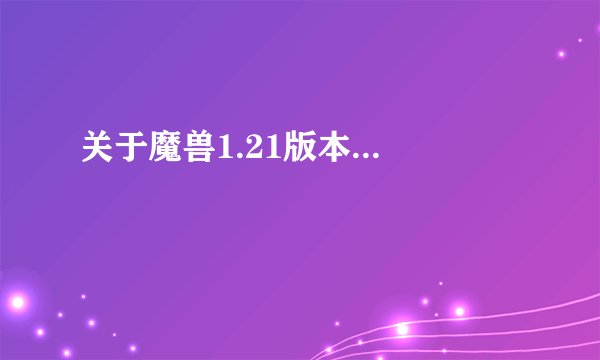 关于魔兽1.21版本...