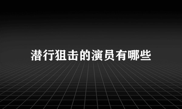 潜行狙击的演员有哪些