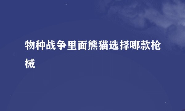 物种战争里面熊猫选择哪款枪械