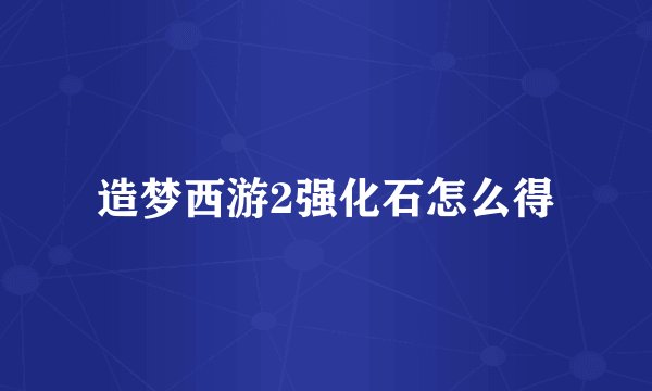 造梦西游2强化石怎么得