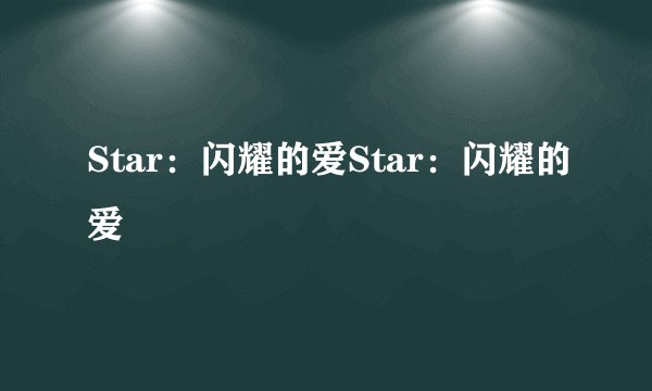 Star：闪耀的爱Star：闪耀的爱