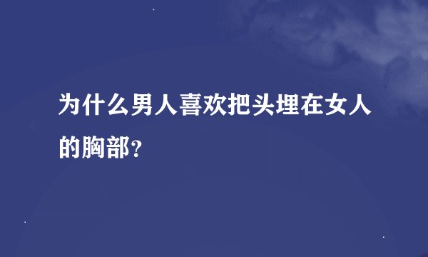 为什么男人喜欢把头埋在女人的胸部？