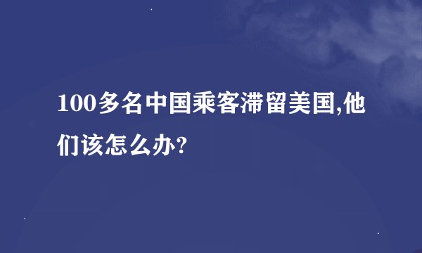 100多名中国乘客滞留美国,他们该怎么办?