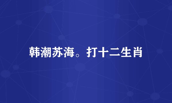 韩潮苏海。打十二生肖