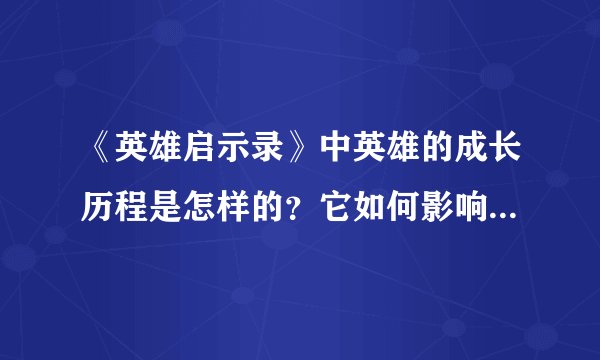 《英雄启示录》中英雄的成长历程是怎样的？它如何影响现代玩家？