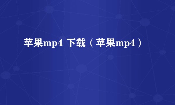 苹果mp4 下载（苹果mp4）