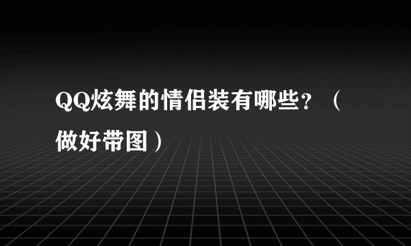 QQ炫舞的情侣装有哪些？（做好带图）