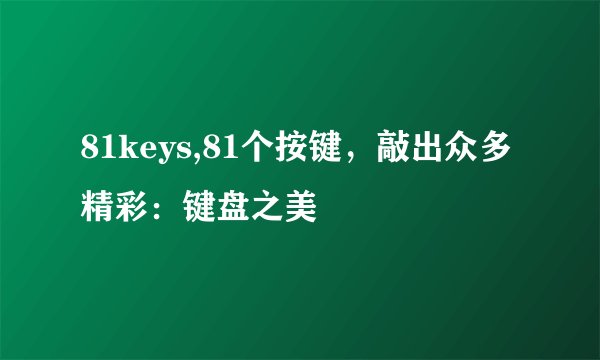 81keys,81个按键，敲出众多精彩：键盘之美