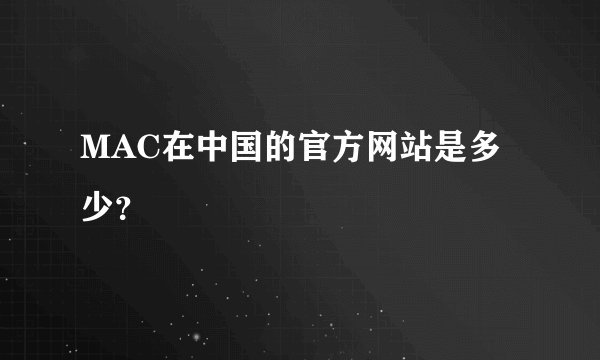 MAC在中国的官方网站是多少？
