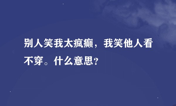 别人笑我太疯癫，我笑他人看不穿。什么意思？