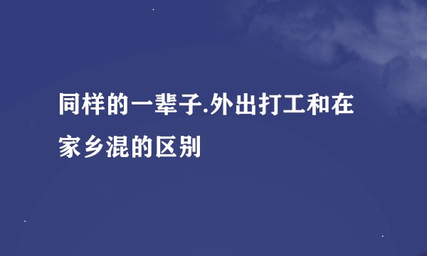 同样的一辈子.外出打工和在家乡混的区别